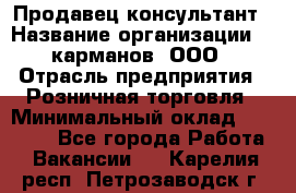 Продавец-консультант › Название организации ­ 5карманов, ООО › Отрасль предприятия ­ Розничная торговля › Минимальный оклад ­ 35 000 - Все города Работа » Вакансии   . Карелия респ.,Петрозаводск г.